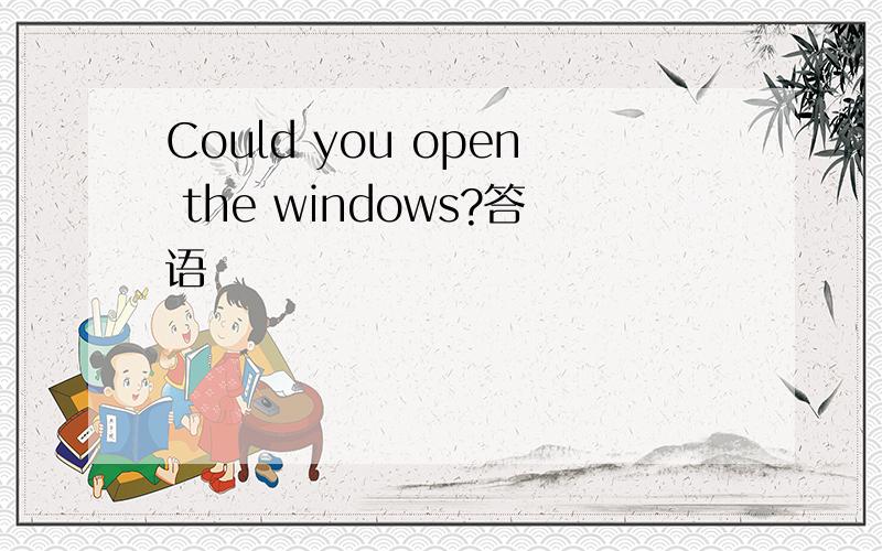Could you open the windows?答语