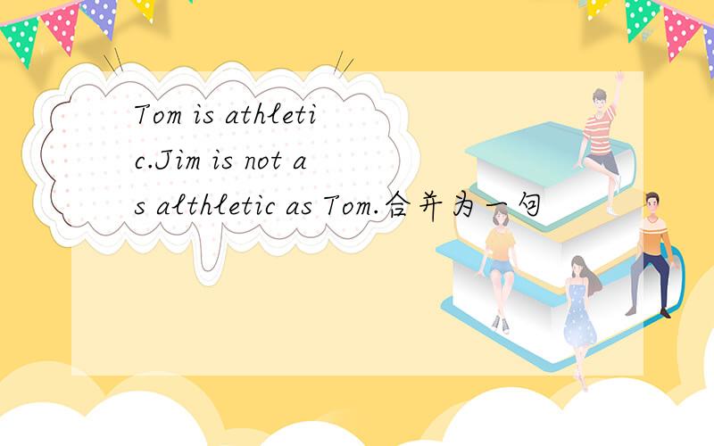 Tom is athletic.Jim is not as althletic as Tom.合并为一句