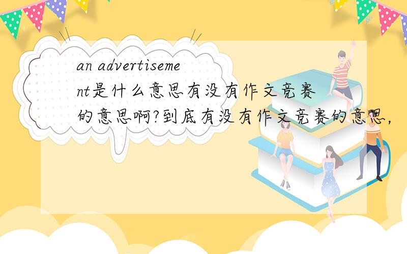 an advertisement是什么意思有没有作文竞赛的意思啊?到底有没有作文竞赛的意思，如果没有，那作文竞赛应该怎么翻译啊？