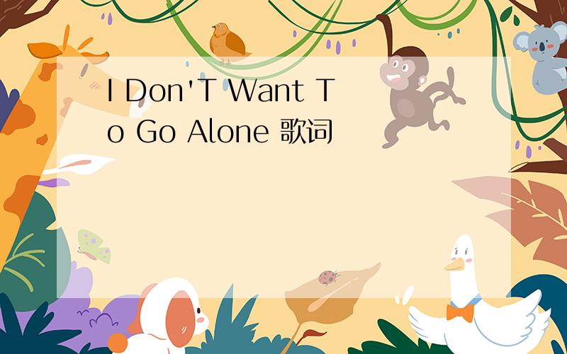 I Don'T Want To Go Alone 歌词