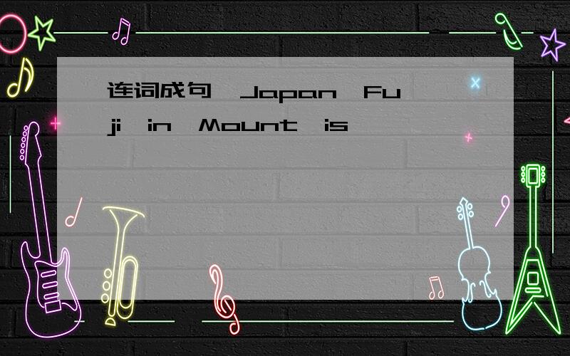 连词成句  Japan,Fuji,in,Mount,is