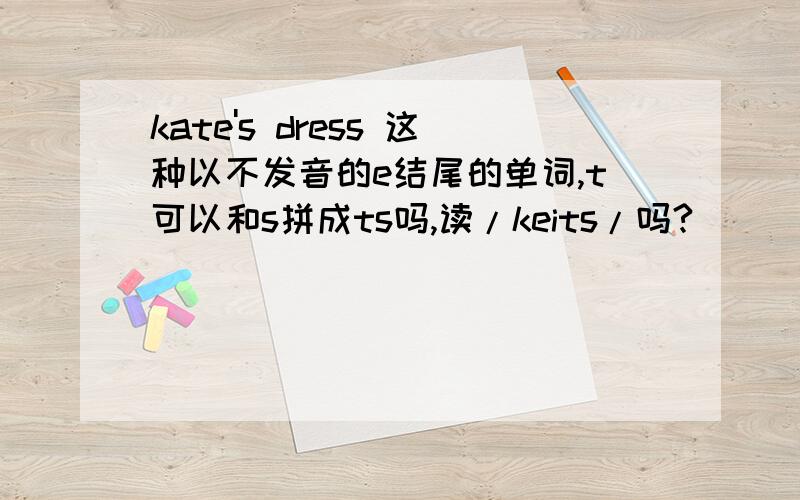 kate's dress 这种以不发音的e结尾的单词,t可以和s拼成ts吗,读/keits/吗?