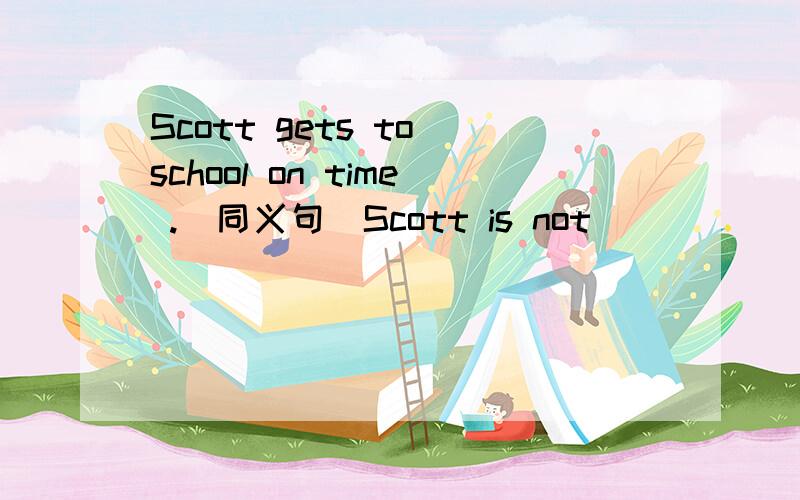 Scott gets to school on time .(同义句)Scott is not ____ ____school.
