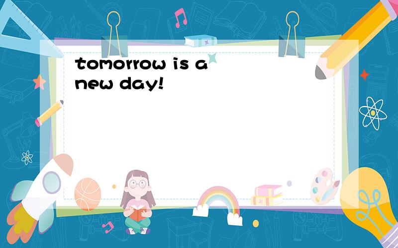 tomorrow is a new day!