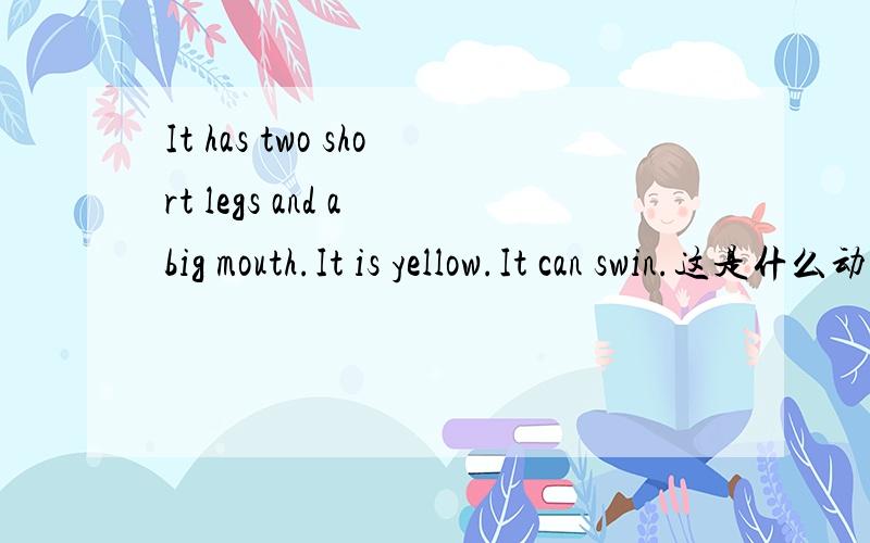 It has two short legs and a big mouth.It is yellow.It can swin.这是什么动物?
