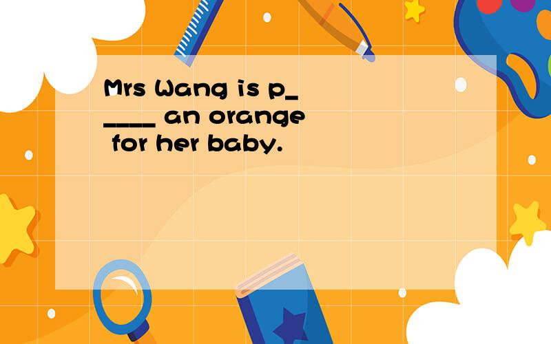Mrs Wang is p_____ an orange for her baby.