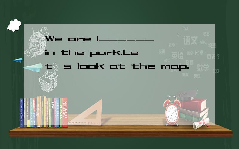 We are l______in the park.Let's look at the map.