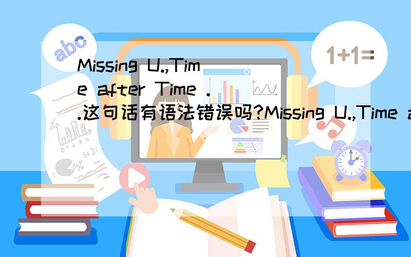 Missing U.,Time after Time ..这句话有语法错误吗?Missing U.,Time after Time ..请问各位这句话有语法错误吗?
