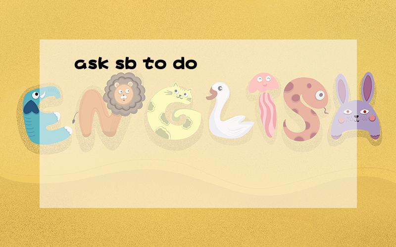 ask sb to do