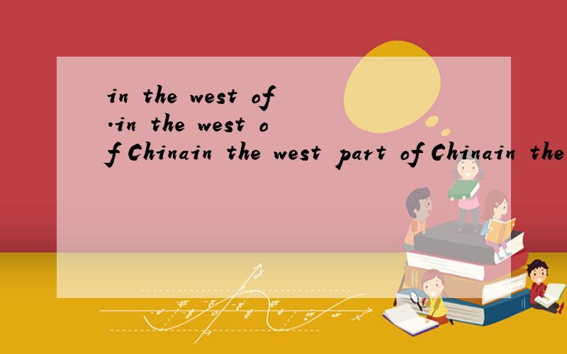 in the west of.in the west of Chinain the west part of Chinain the western of Chinain the western part of Chinain west Chinain western China 以上哪个对?