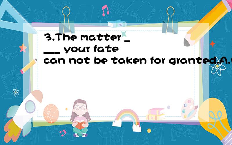 3.The matter ____ your fate can not be taken for granted.A.relating to B.related to C.relate t为啥选B,而不是A?3.The matter ____ your fate can not be taken for granted.A.relating to B.related to C.relate to D.relates to