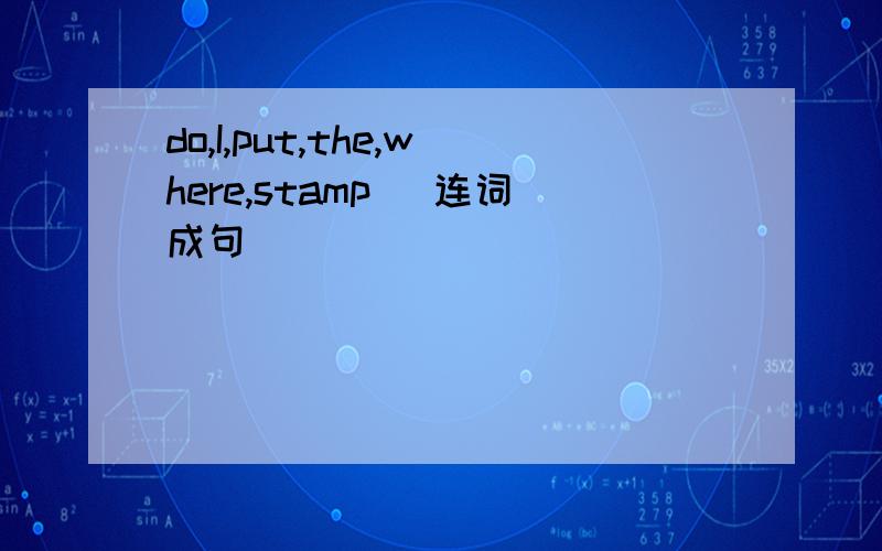 do,I,put,the,where,stamp (连词成句)