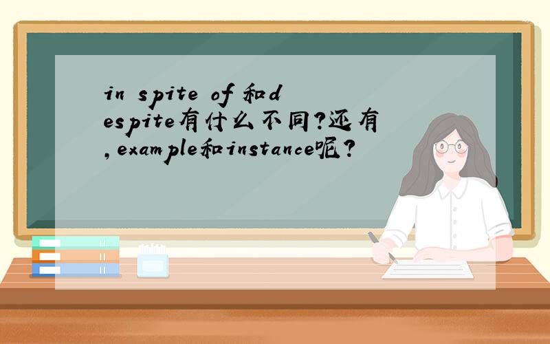 in spite of 和despite有什么不同?还有,example和instance呢?