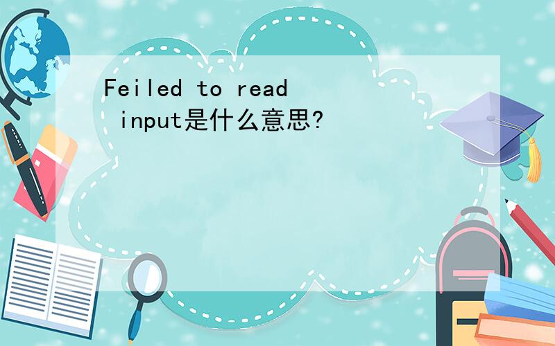 Feiled to read input是什么意思?