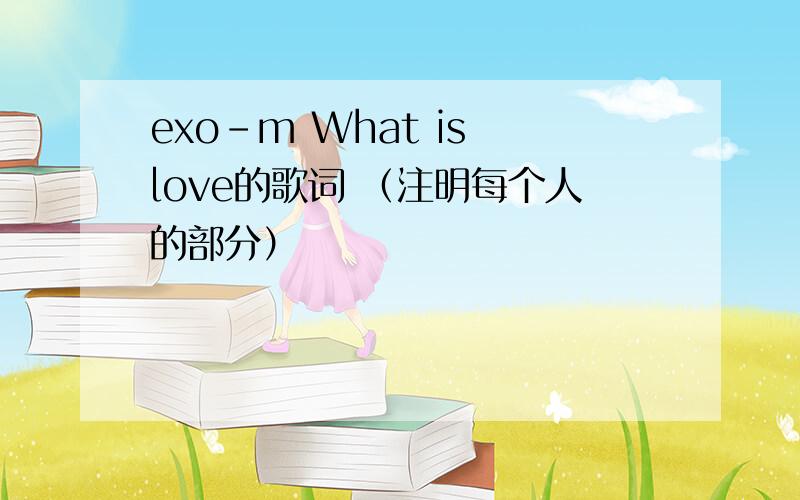 exo-m What is love的歌词 （注明每个人的部分）