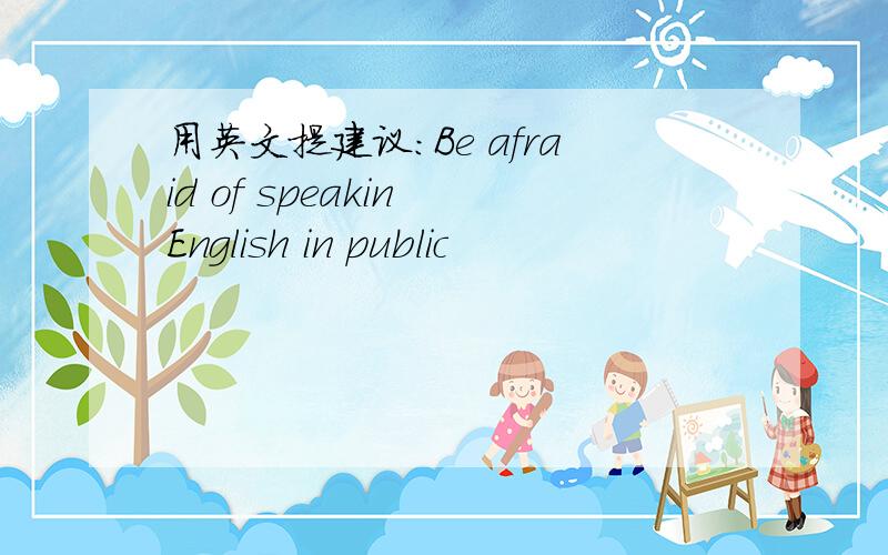 用英文提建议：Be afraid of speakin English in public
