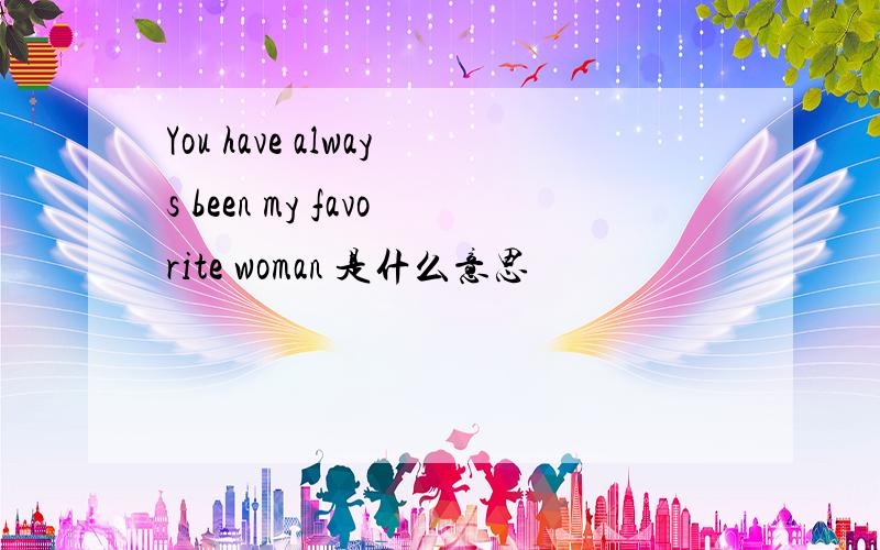 You have always been my favorite woman 是什么意思