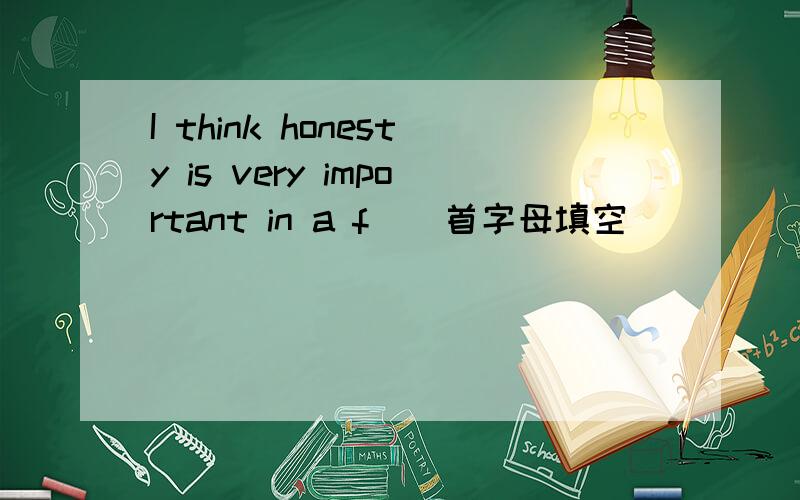 I think honesty is very important in a f__首字母填空