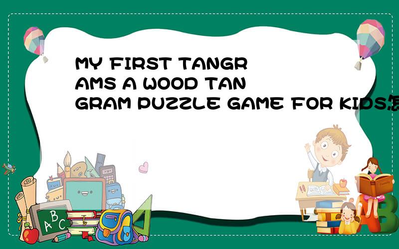 MY FIRST TANGRAMS A WOOD TANGRAM PUZZLE GAME FOR KIDS怎么样
