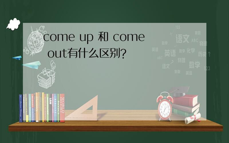 come up 和 come out有什么区别?
