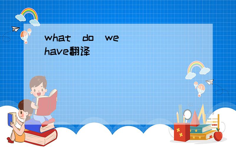 what  do  we  have翻译