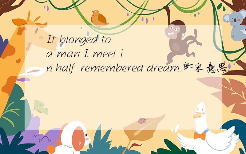 It blonged to a man I meet in half-remembered dream.虾米意思