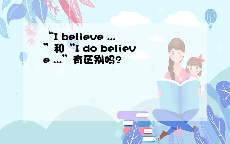 “I believe ...”和“I do believe ...”有区别吗?