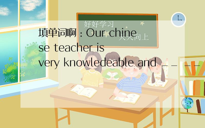 填单词啊：Our chinese teacher is very knowledeable and __ __ __ __（很严格）us