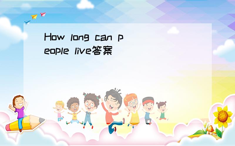 How long can people live答案