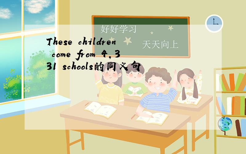 These children come from 4,331 schools的同义句