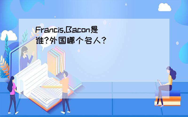 Francis.Bacon是谁?外国哪个名人?