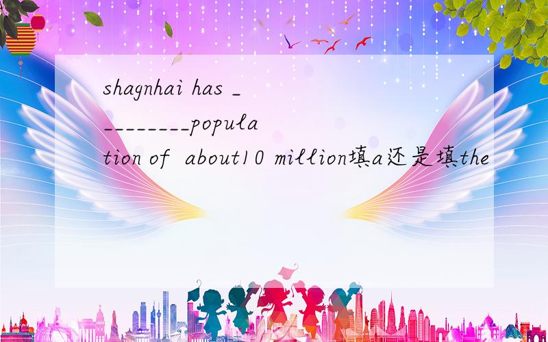 shagnhai has _________population of  about10 million填a还是填the