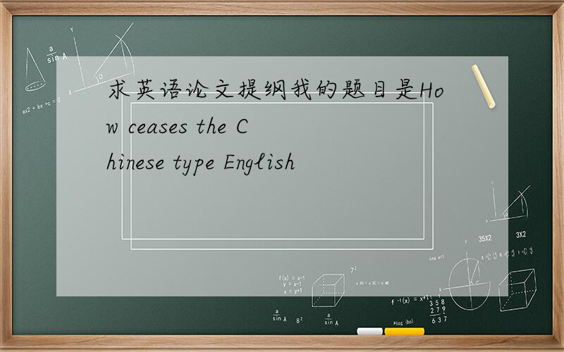 求英语论文提纲我的题目是How ceases the Chinese type English