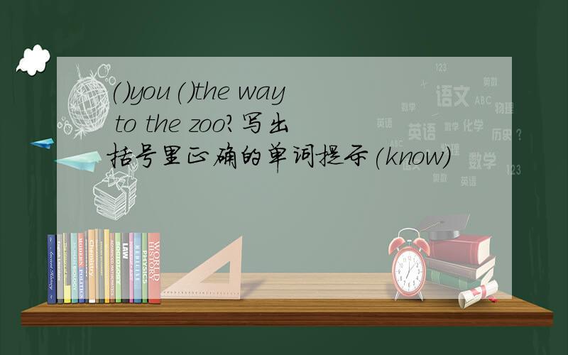 ()you()the way to the zoo?写出括号里正确的单词提示(know)