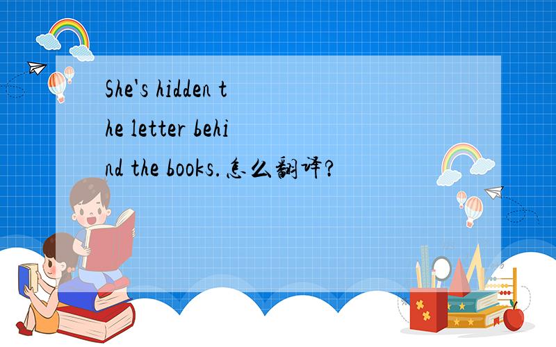 She's hidden the letter behind the books.怎么翻译?