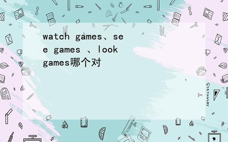 watch games、see games 、look games哪个对