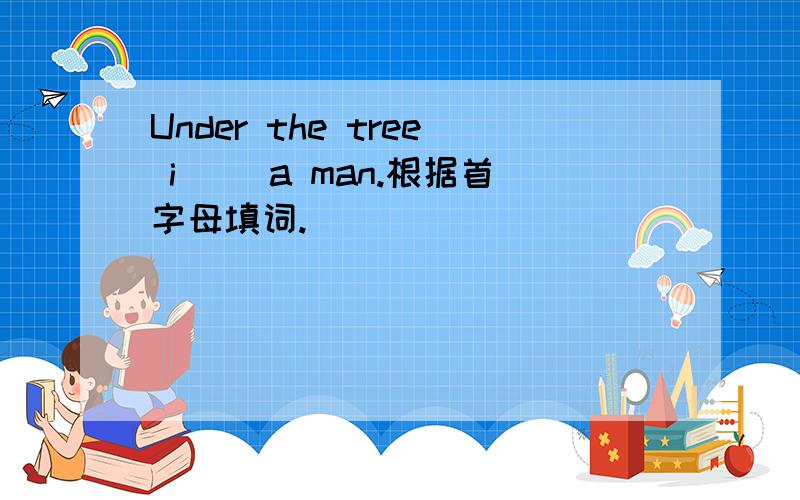 Under the tree i__ a man.根据首字母填词.