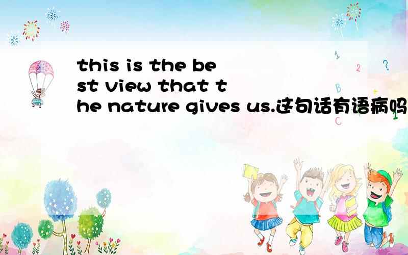 this is the best view that the nature gives us.这句话有语病吗