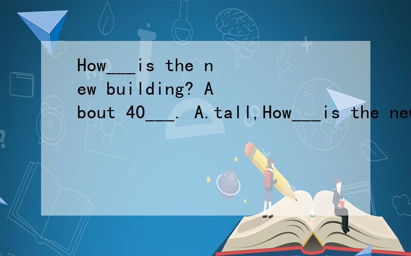 How___is the new building? About 40___. A.tall,How___is the new building? About 40___.   A.tall,metre  B.high,metre  C.tall,metres  D.high,metres