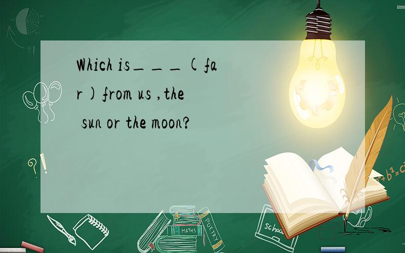 Which is___(far)from us ,the sun or the moon?