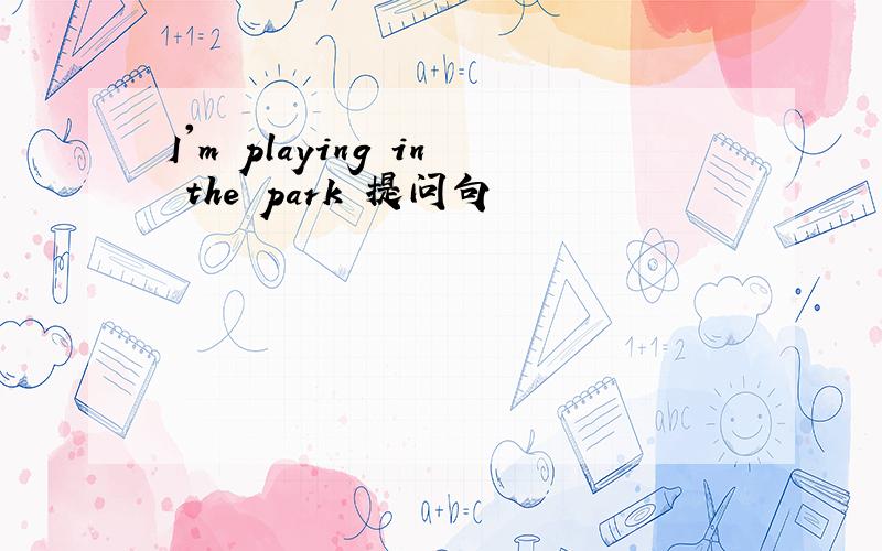 I'm playing in the park 提问句