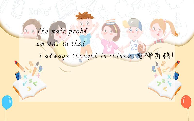 The main problem was in that i always thought in chinese.看哪有错!