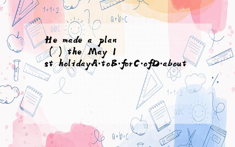 He made a plan ( ) the May 1st holidayA.toB.forC.ofD.about