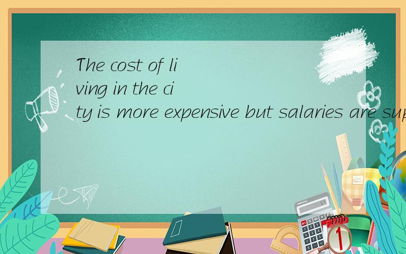 The cost of living in the city is more expensive but salaries are supposed____(相应地更高些)