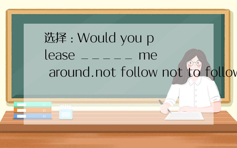 选择：Would you please _____ me around.not follow not to follow