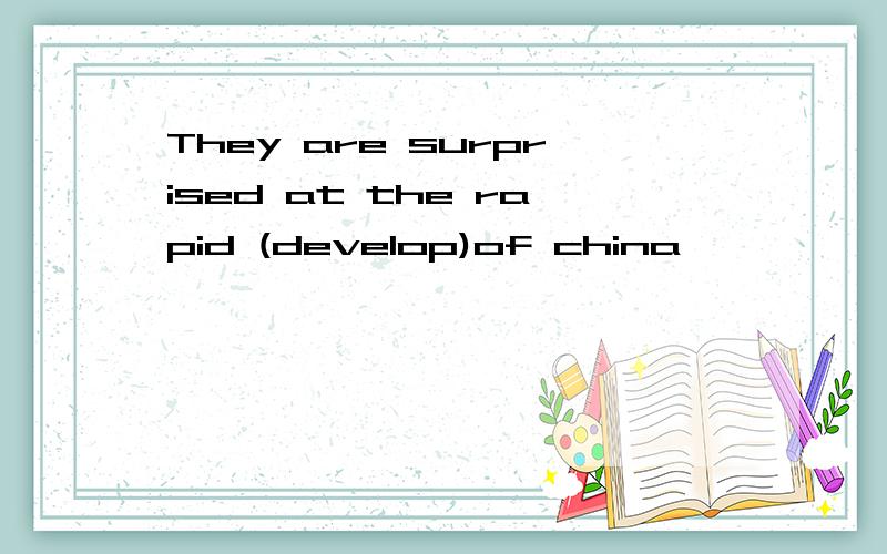 They are surprised at the rapid (develop)of china