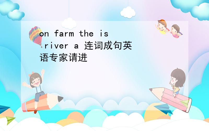 on farm the is river a 连词成句英语专家请进