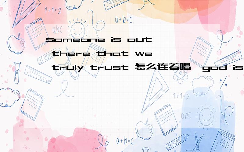 someone is out there that we truly trust 怎么连着唱《god is a girl》里的,谐音怎么连着唱?