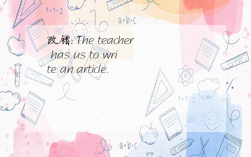 改错：The teacher has us to write an article.