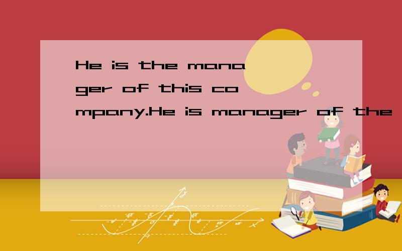 He is the manager of this company.He is manager of the company 哪个对
